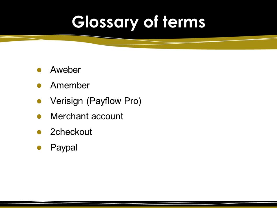 Glossary of terms Aweber Amember Verisign (Payflow Pro) Merchant account 2checkout Paypal
