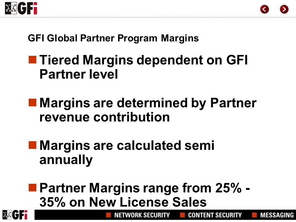 GFI Global Partner Program Margins Tiered Margins dependent on GFI Partner level Margins are determined by Partner revenue contribution Margins are calculated semi annually Partner Margins range from 25% - 35% on New License Sales