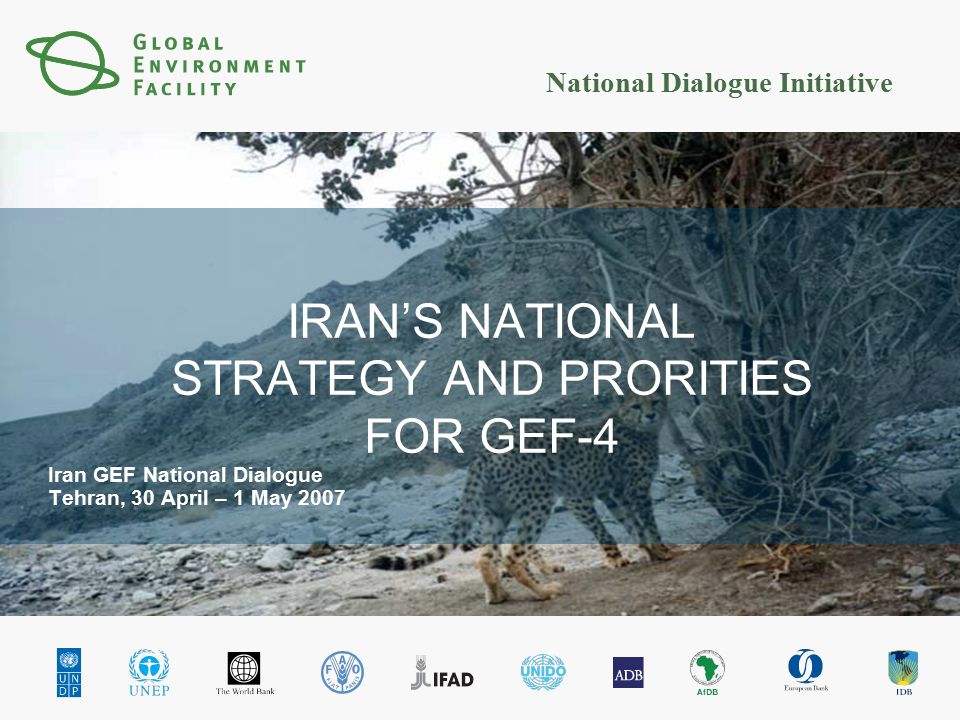National Dialogue Initiative IRAN’S NATIONAL STRATEGY AND PRORITIES FOR GEF-4 Iran GEF National Dialogue Tehran, 30 April – 1 May 2007