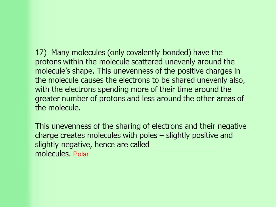 17) Many molecules (only covalently bonded) have the protons within the molecule scattered unevenly around the molecule’s shape.