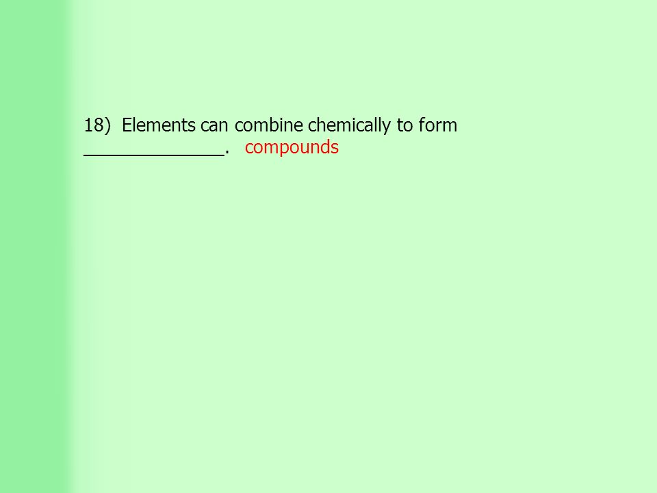18) Elements can combine chemically to form ______________. compounds