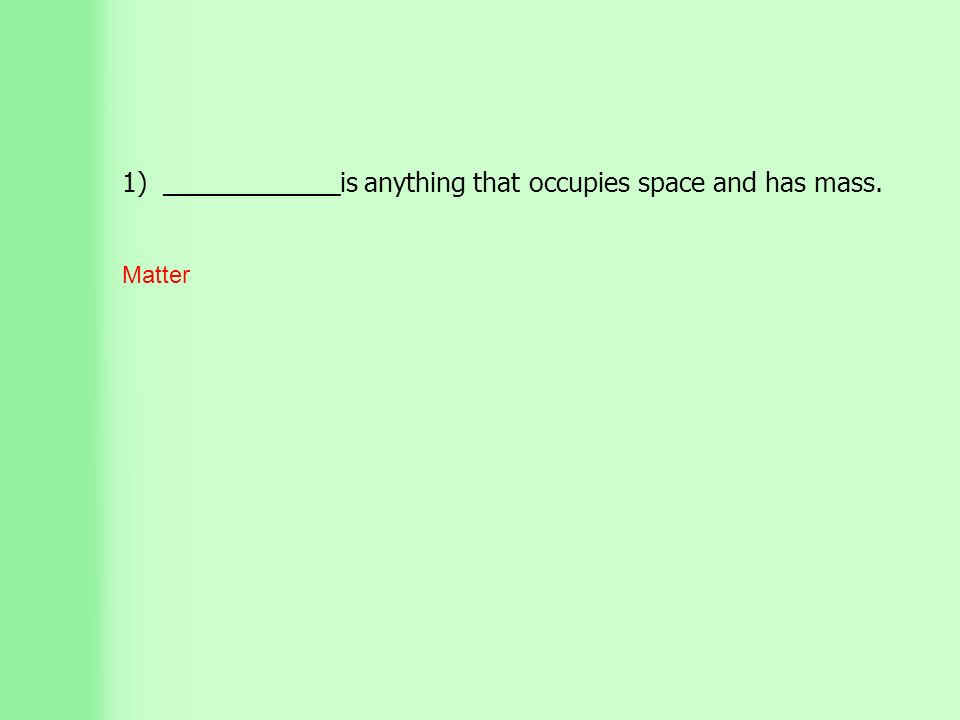 1) ____________is anything that occupies space and has mass. Matter