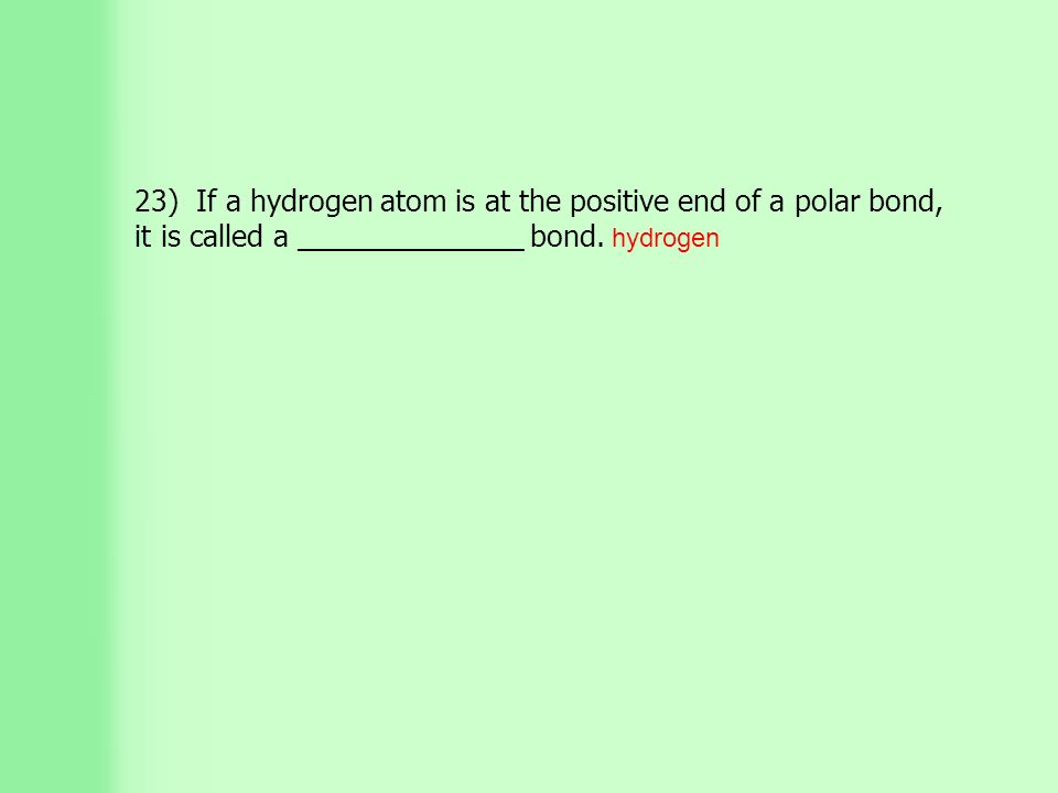 23) If a hydrogen atom is at the positive end of a polar bond, it is called a ______________ bond.