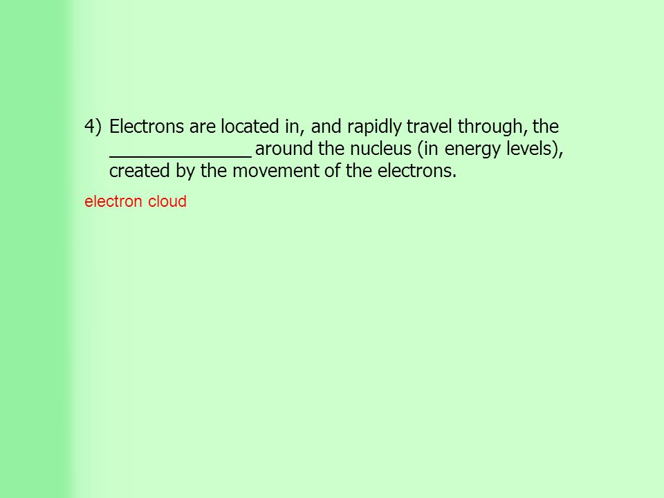 4)Electrons are located in, and rapidly travel through, the ______________ around the nucleus (in energy levels), created by the movement of the electrons.