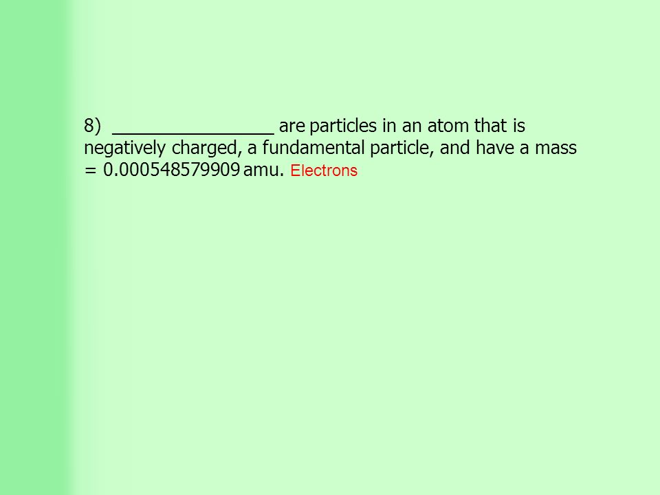 8) ________________ are particles in an atom that is negatively charged, a fundamental particle, and have a mass = amu.
