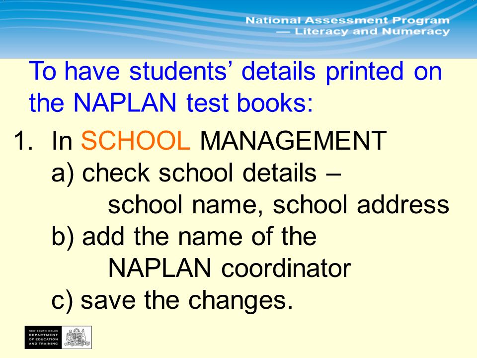 1.In SCHOOL MANAGEMENT a) check school details – school name, school address b) add the name of the NAPLAN coordinator c) save the changes.