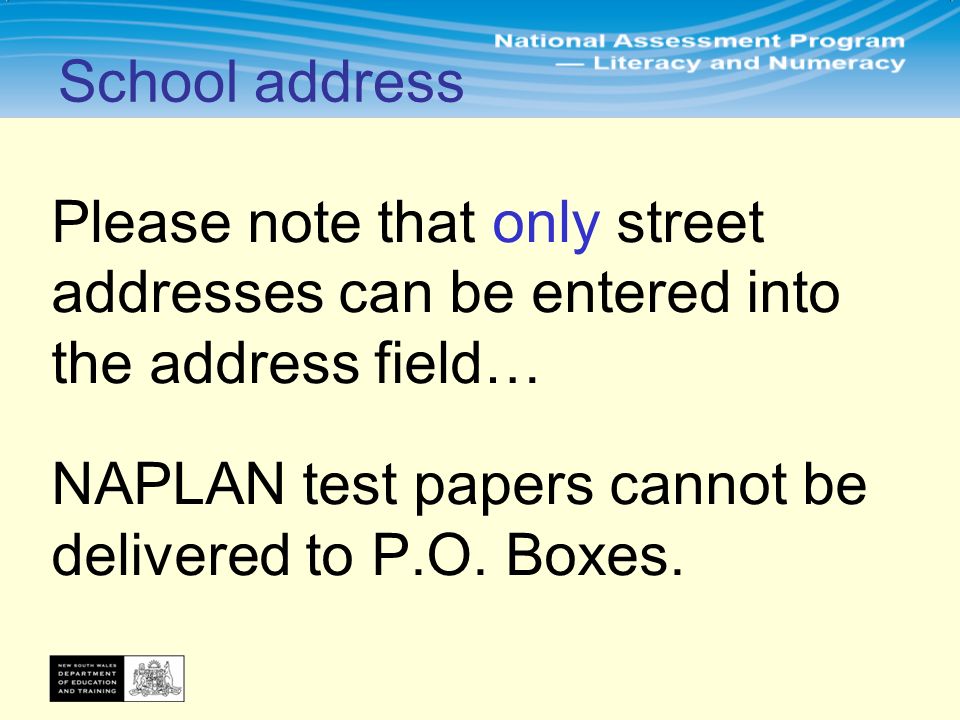 Please note that only street addresses can be entered into the address field… NAPLAN test papers cannot be delivered to P.O.