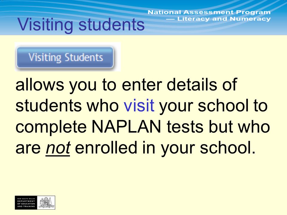 allows you to enter details of students who visit your school to complete NAPLAN tests but who are not enrolled in your school.