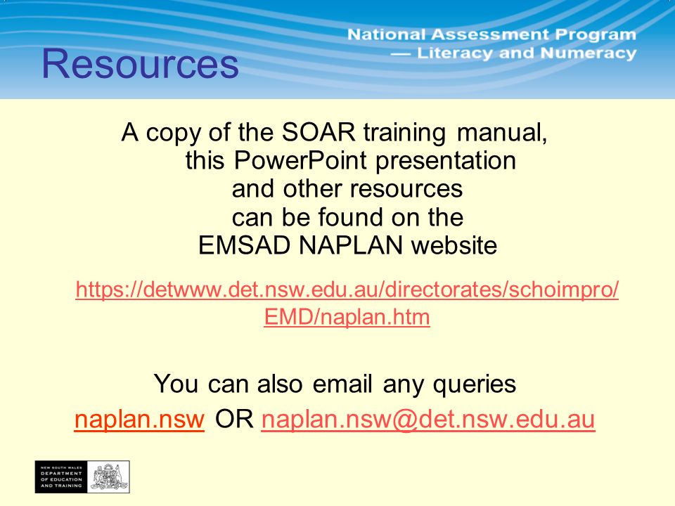Resources A copy of the SOAR training manual, this PowerPoint presentation and other resources can be found on the EMSAD NAPLAN website   EMD/naplan.htm You can also  any queries naplan.nsw OR
