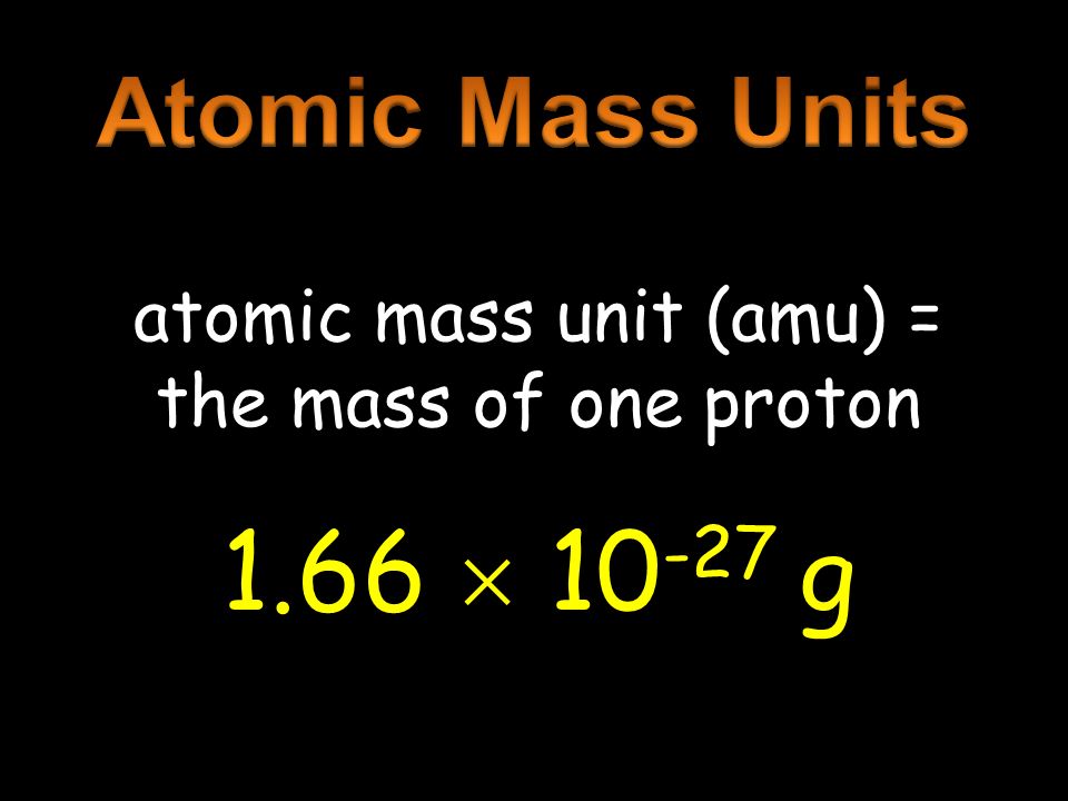 atomic mass unit (amu) = the mass of one proton 1.66  g