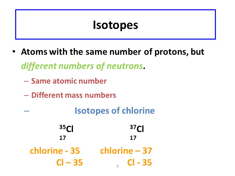 8 Isotopes Atoms with the same number of protons, but different numbers of neutrons.
