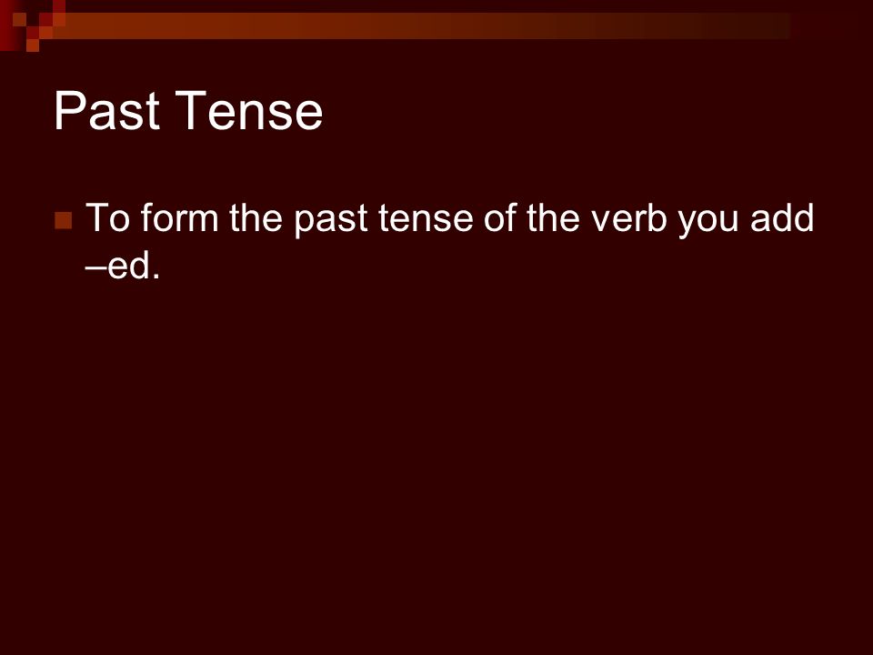 Past Tense To form the past tense of the verb you add –ed.