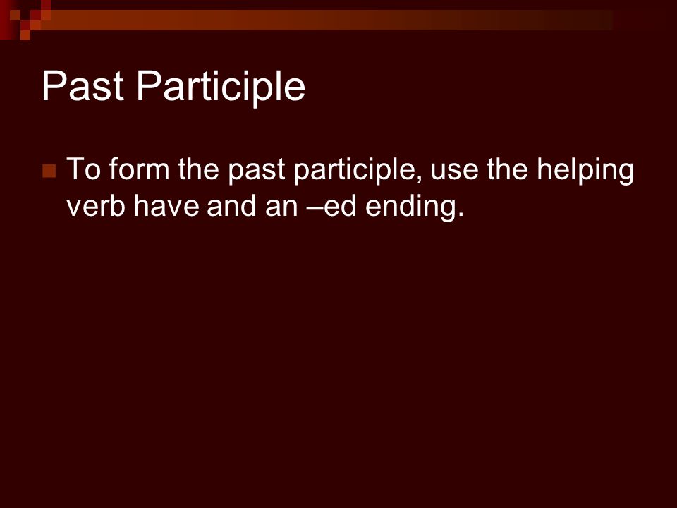 Past Participle To form the past participle, use the helping verb have and an –ed ending.