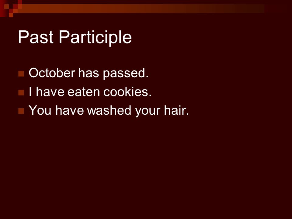 Past Participle October has passed. I have eaten cookies. You have washed your hair.