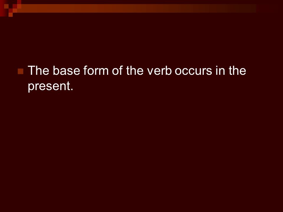The base form of the verb occurs in the present.