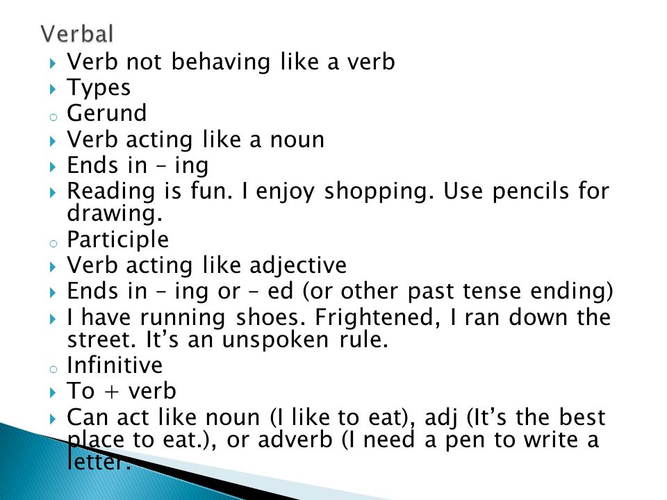  Verb not behaving like a verb  Types o Gerund  Verb acting like a noun  Ends in – ing  Reading is fun.