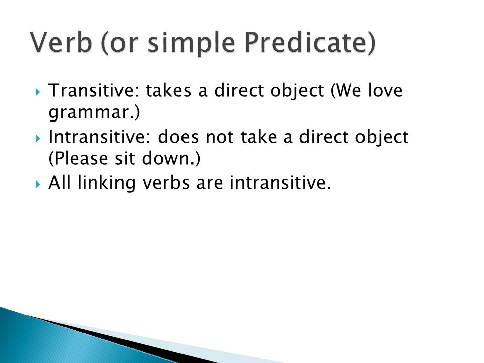  Transitive: takes a direct object (We love grammar.)  Intransitive: does not take a direct object (Please sit down.)  All linking verbs are intransitive.
