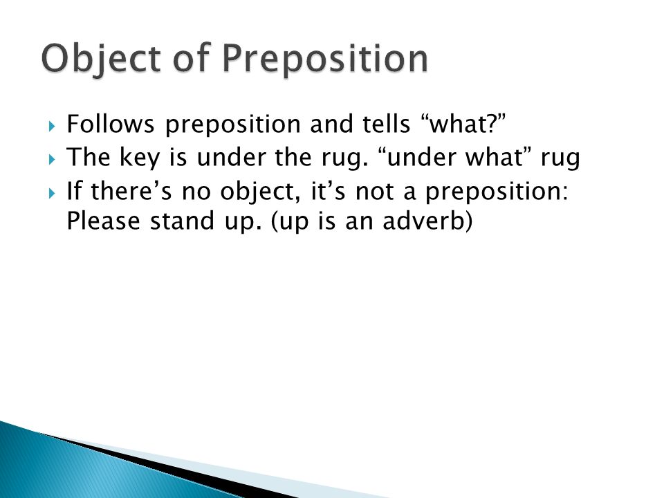 Follows preposition and tells what  The key is under the rug.
