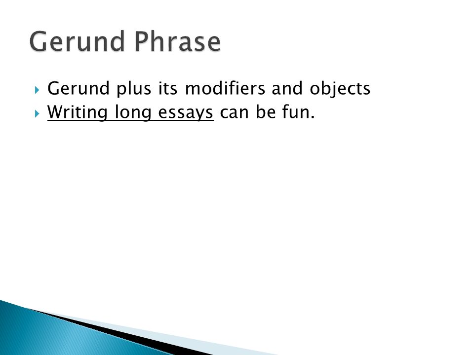  Gerund plus its modifiers and objects  Writing long essays can be fun.