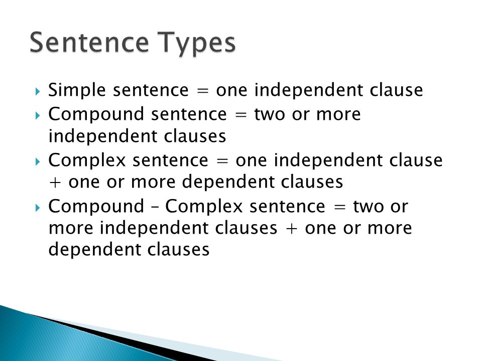  Simple sentence = one independent clause  Compound sentence = two or more independent clauses  Complex sentence = one independent clause + one or more dependent clauses  Compound – Complex sentence = two or more independent clauses + one or more dependent clauses