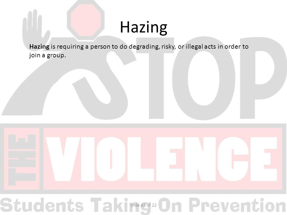 Slide 43 of 22 Hazing is requiring a person to do degrading, risky, or illegal acts in order to join a group.