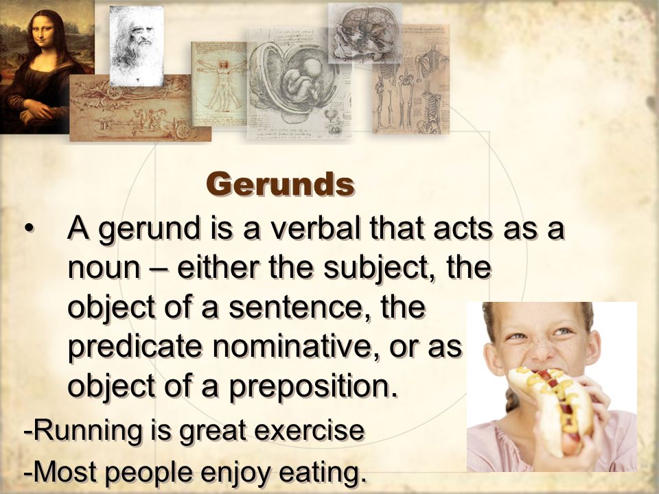 Gerunds A gerund is a verbal that acts as a noun – either the subject, the object of a sentence, the predicate nominative, or as the object of a preposition.
