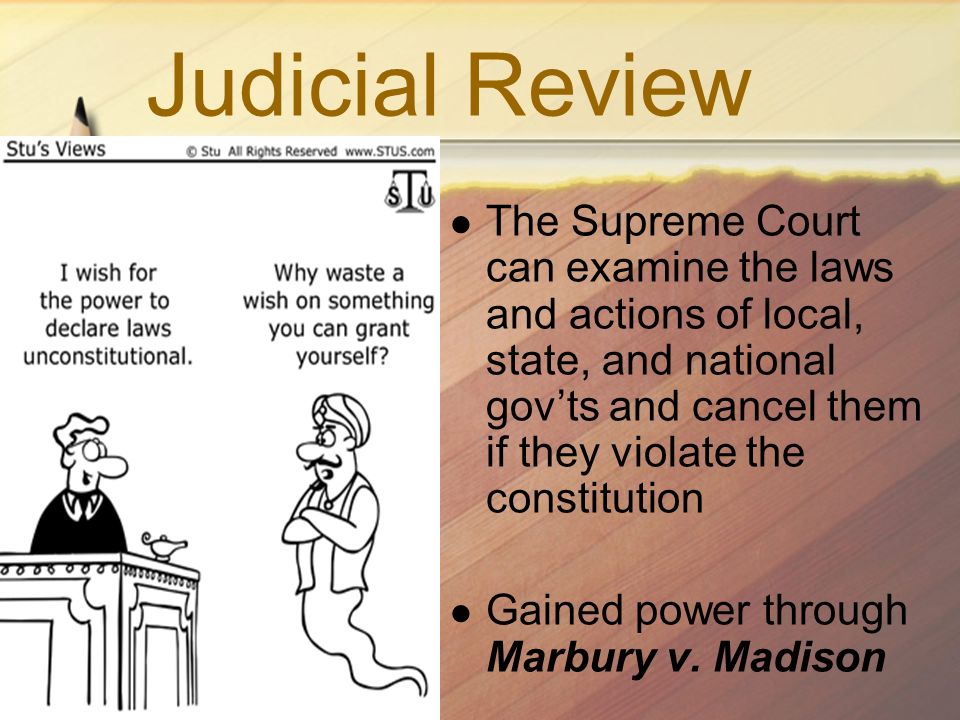 Judicial Review The Supreme Court can examine the laws and actions of local, state, and national gov’ts and cancel them if they violate the constitution Gained power through Marbury v.
