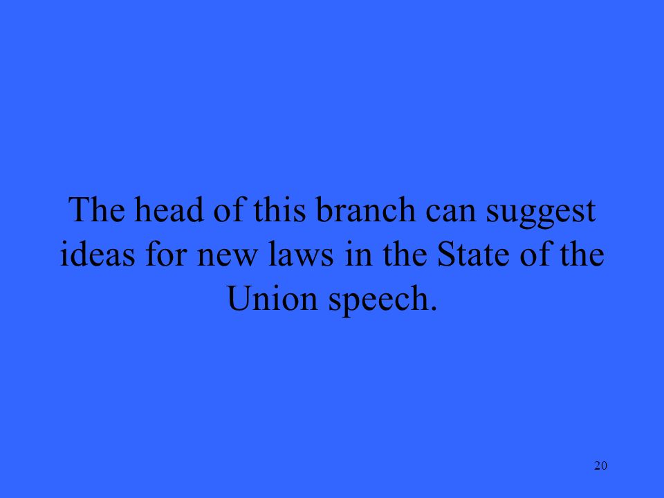 20 The head of this branch can suggest ideas for new laws in the State of the Union speech.