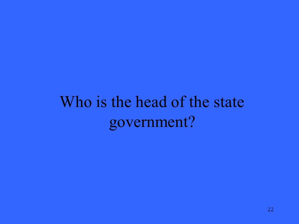 22 Who is the head of the state government