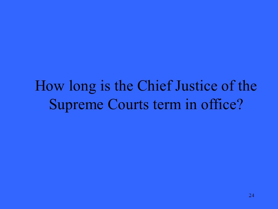 24 How long is the Chief Justice of the Supreme Courts term in office