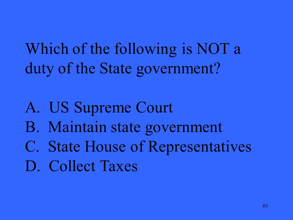 40 Which of the following is NOT a duty of the State government.