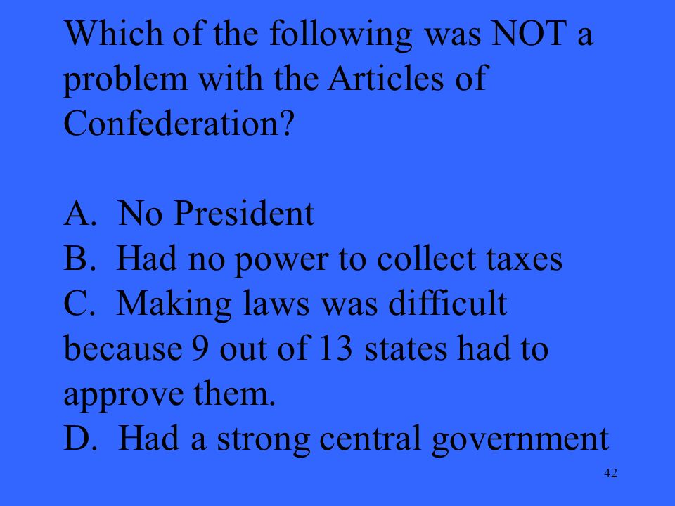 42 Which of the following was NOT a problem with the Articles of Confederation.