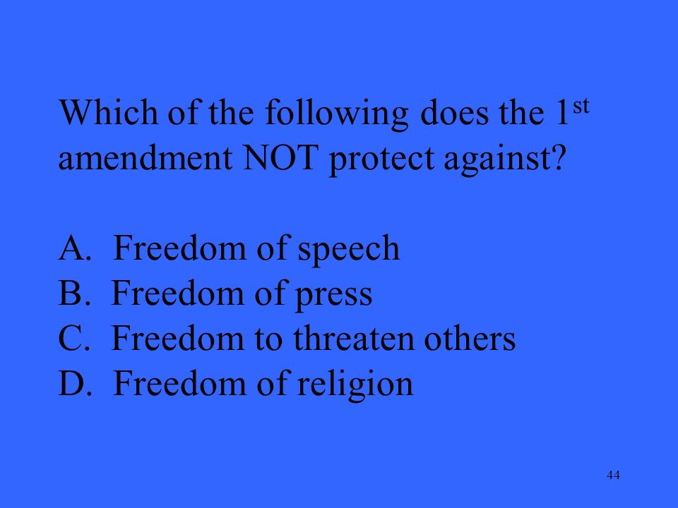 44 Which of the following does the 1 st amendment NOT protect against.