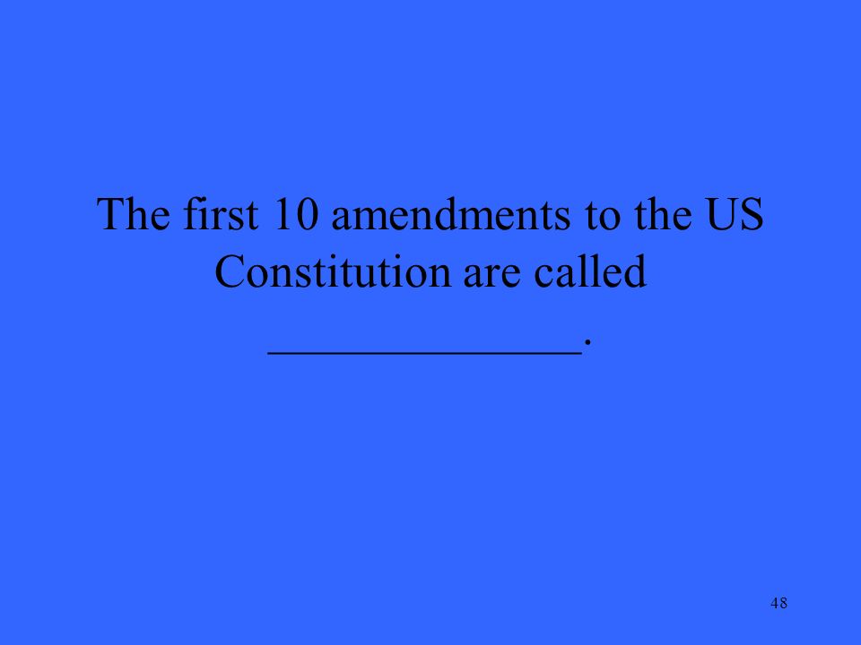 48 The first 10 amendments to the US Constitution are called _____________.