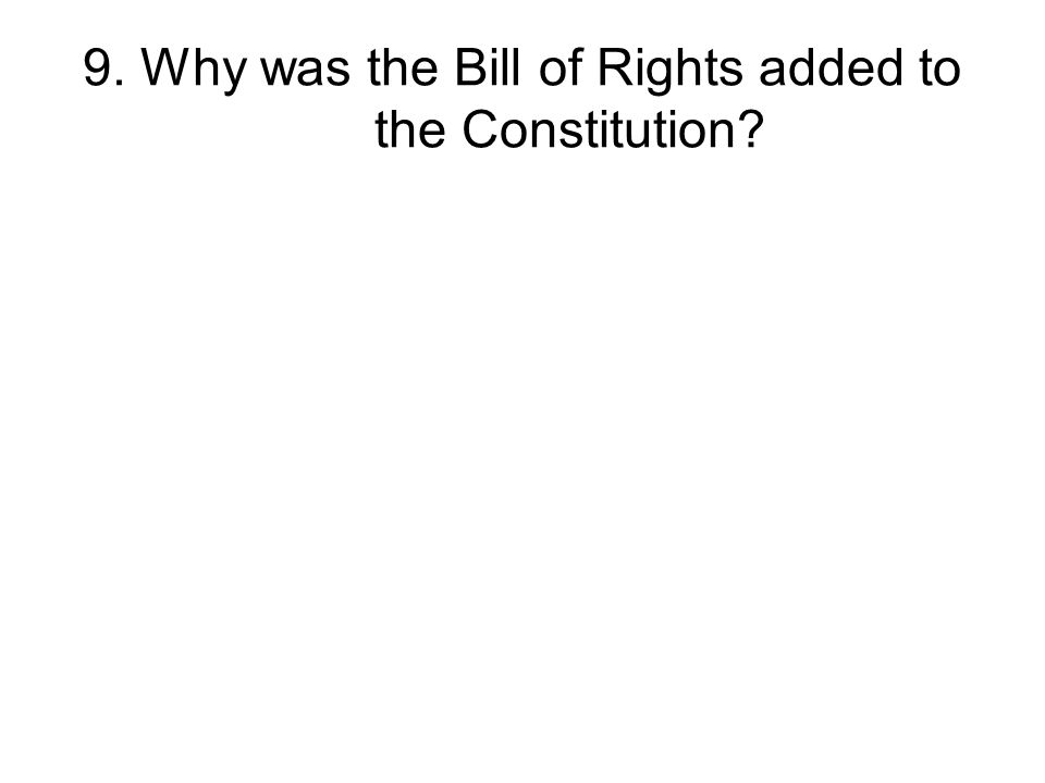 9. Why was the Bill of Rights added to the Constitution