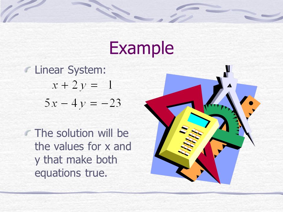 Linear Systems A linear system consists of two or more linear equations.
