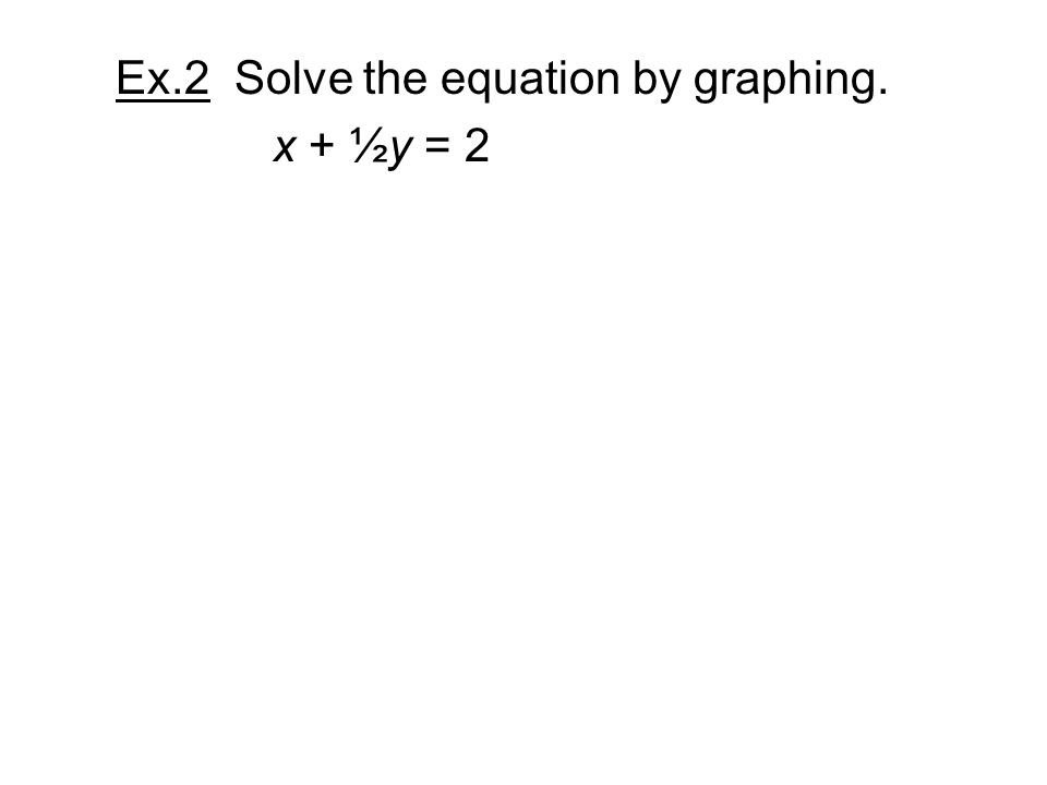 Ex.2 Solve the equation by graphing. x + ½y = 2