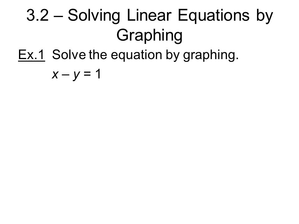 Ex.1 Solve the equation by graphing. x – y = 1