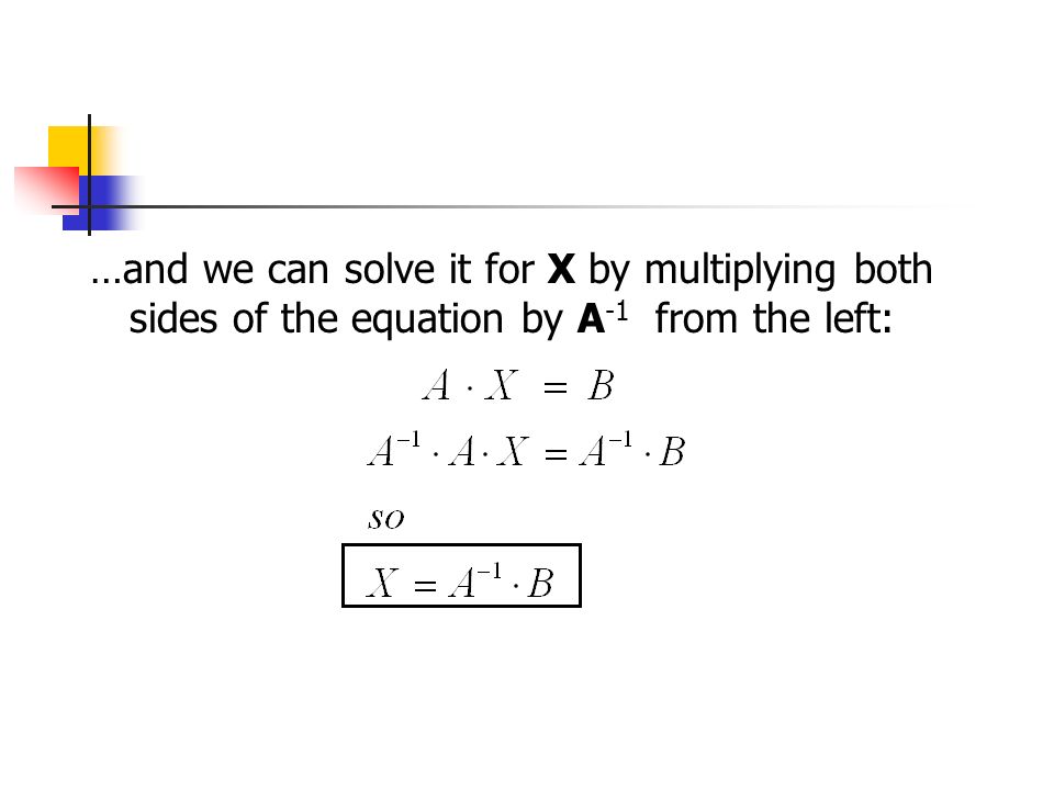 …and we can solve it for X by multiplying both sides of the equation by A -1 from the left:
