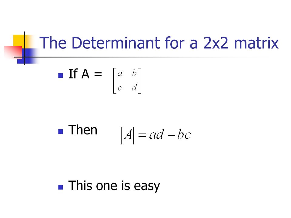 The Determinant for a 2x2 matrix If A = Then This one is easy