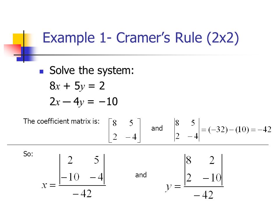 Example 1- Cramer’s Rule (2x2) Solve the system: 8 x + 5 y = 2 2 x ─ 4 y = −10 The coefficient matrix is: and So: and
