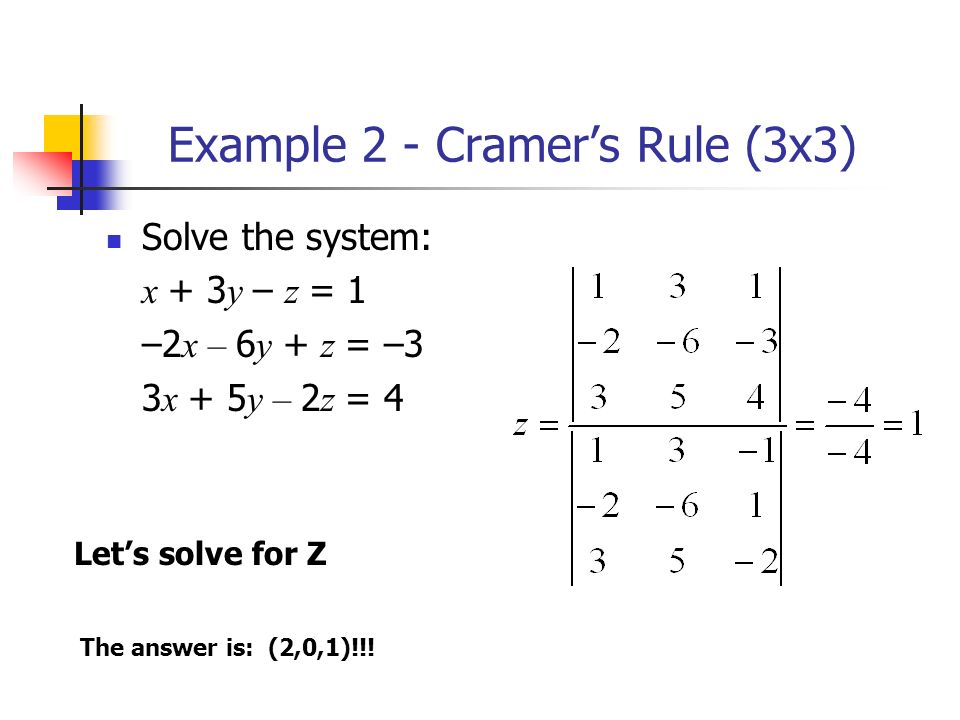 Example 2 - Cramer’s Rule (3x3) Solve the system: x + 3 y – z = 1 –2 x – 6 y + z = –3 3 x + 5 y – 2 z = 4 Let’s solve for Z The answer is: (2,0,1)!!!