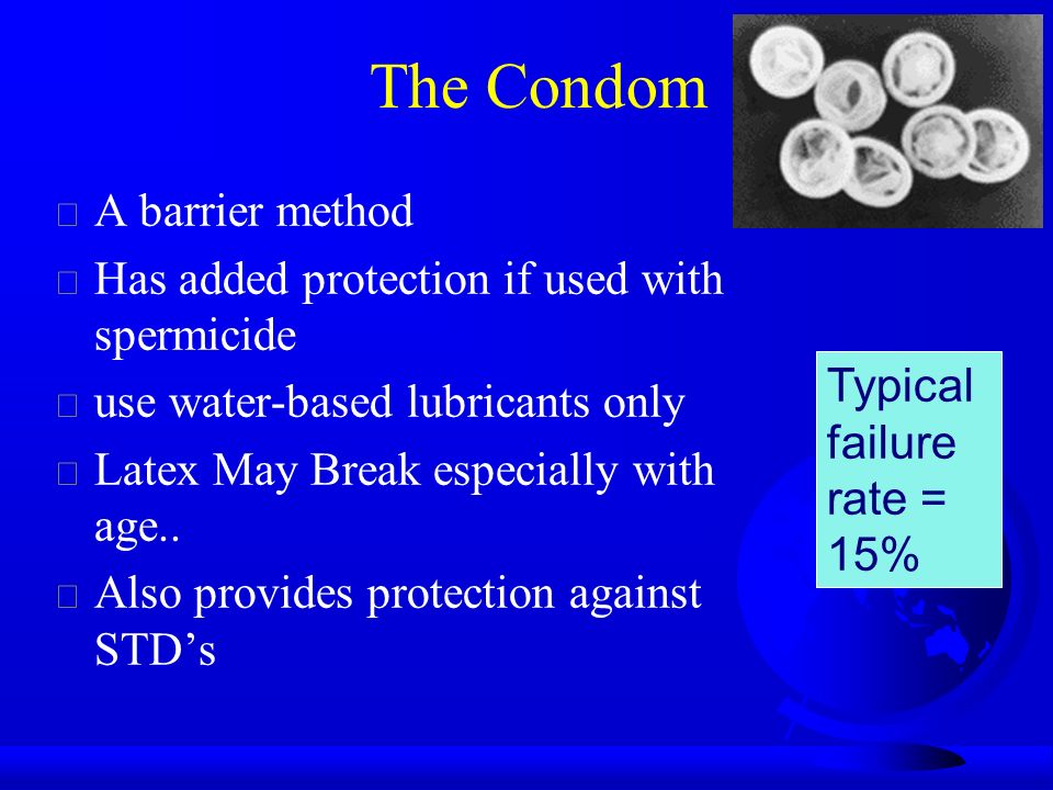 The Condom  A barrier method  Has added protection if used with spermicide  use water-based lubricants only  Latex May Break especially with age..