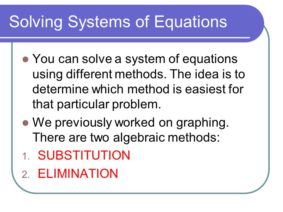 Solving Systems of Equations You can solve a system of equations using different methods.