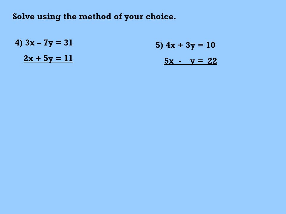 Solve using the method of your choice. 4) 3x – 7y = 31 2x + 5y = 11 5) 4x + 3y = 10 5x - y = 22