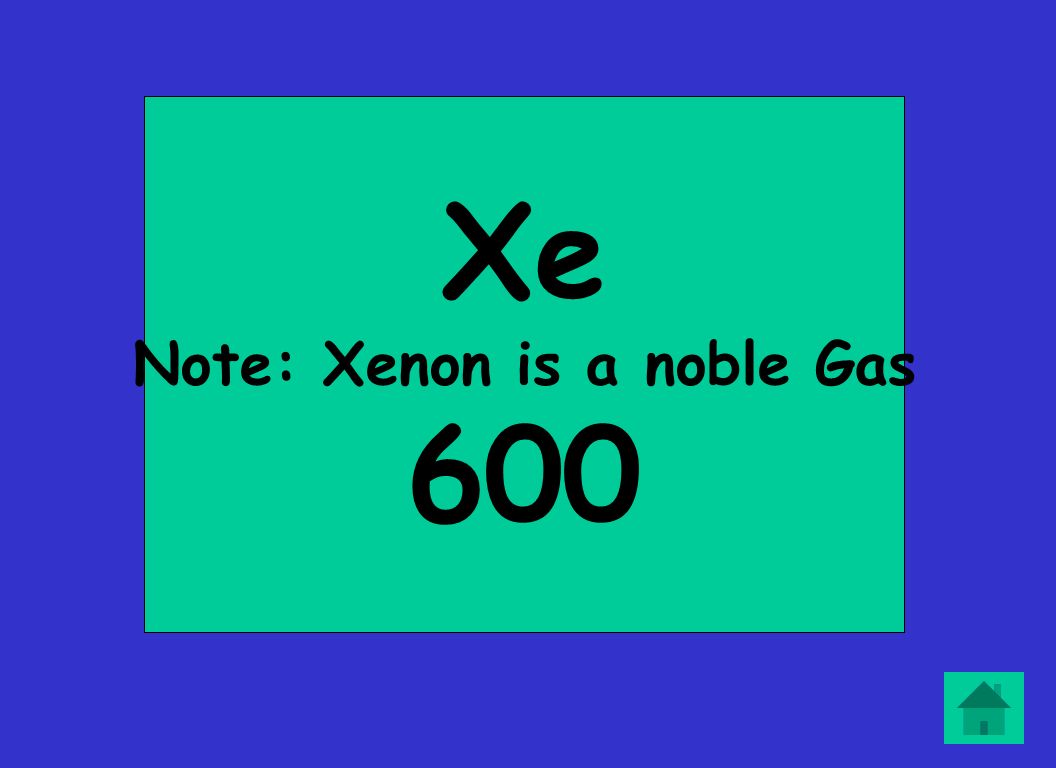 Xe Note: Xenon is a noble Gas 600