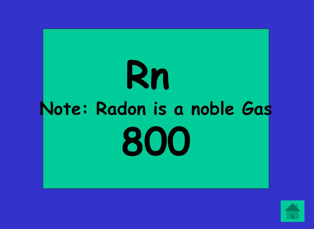 Rn Note: Radon is a noble Gas 800