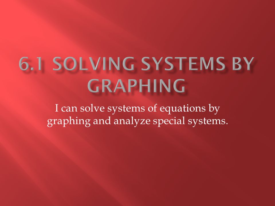 I can solve systems of equations by graphing and analyze special systems.