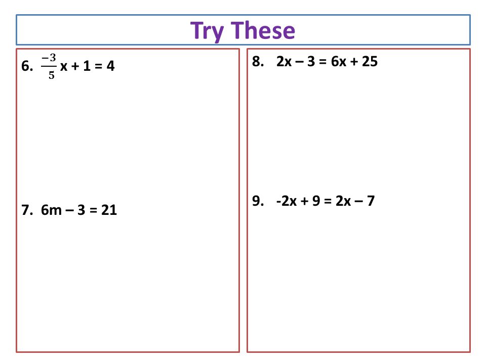 Try These 8.2x – 3 = 6x x + 9 = 2x – 7