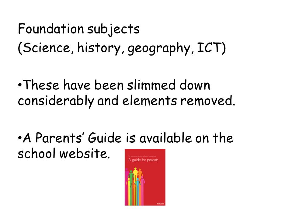 Foundation subjects (Science, history, geography, ICT) These have been slimmed down considerably and elements removed.